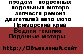 продам 2 подвесных лодочьных мотора запчасти ремонт двигателей авто мото - Приморский край Водная техника » Лодочные моторы   